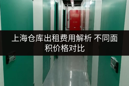 上海仓库出租费用解析 不同面积价格对比 上海仓库出租费用解析 不同面积价格对比