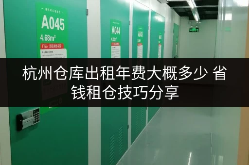 杭州仓库出租年费大概多少 省钱租仓技巧分享 杭州仓库出租年费大概多少 省钱租仓技巧分享