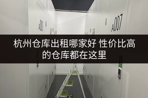杭州仓库出租哪家好 性价比高的仓库都在这里 杭州仓库出租哪家好 性价比高的仓库都在这里