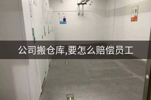 公司搬仓库,要怎么赔偿员工，公司搬仓库祝福语