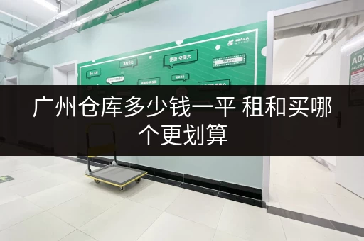 广州仓库多少钱一平 租和买哪个更划算 广州仓库多少钱一平 租和买哪个更划算