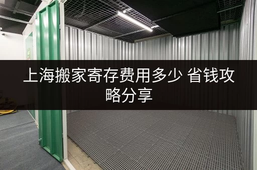 上海搬家寄存费用多少 省钱攻略分享 上海搬家寄存费用多少 省钱攻略分享