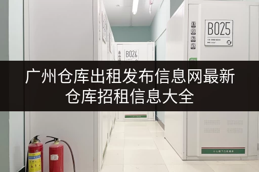 广州仓库出租发布信息网最新仓库招租信息大全 广州仓库出租发布信息网最新仓库招租信息大全