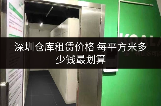 深圳仓库租赁价格 每平方米多少钱最划算 深圳仓库租赁价格 每平方米多少钱最划算