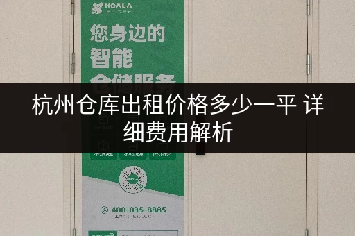 杭州仓库出租价格多少一平 详细费用解析 杭州仓库出租价格多少一平 详细费用解析