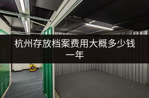 杭州存放档案费用大概多少钱一年 杭州存放档案费用大概多少钱一年