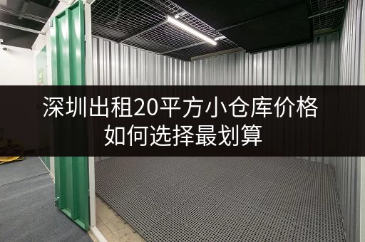 深圳出租20平方小仓库价格 如何选择最划算 深圳出租20平方小仓库价格 如何选择最划算