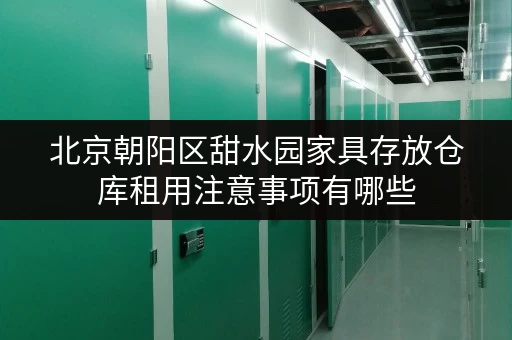 北京朝阳区甜水园家具存放仓库租用注意事项有哪些 北京朝阳区甜水园家具存放仓库租用注意事项有哪些