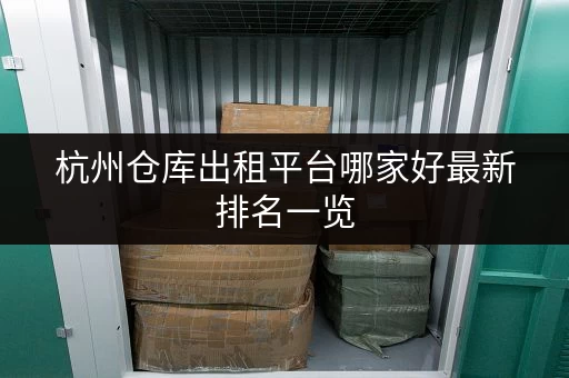 杭州仓库出租平台哪家好最新排名一览 杭州仓库出租平台哪家好最新排名一览