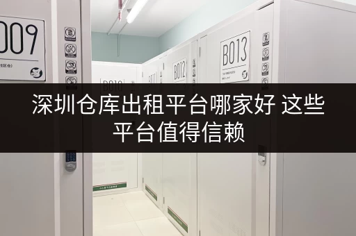 深圳仓库出租平台哪家好 这些平台值得信赖 深圳仓库出租平台哪家好 这些平台值得信赖