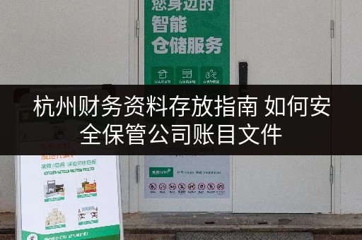 杭州财务资料存放指南 如何安全保管公司账目文件 杭州财务资料存放指南 如何安全保管公司账目文件