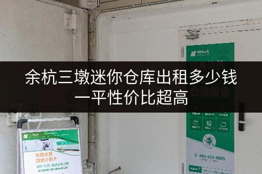 余杭三墩迷你仓库出租多少钱一平性价比超高 余杭三墩迷你仓库出租多少钱一平性价比超高