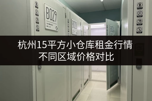 杭州15平方小仓库租金行情 不同区域价格对比 杭州15平方小仓库租金行情 不同区域价格对比