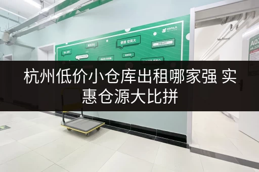 杭州低价小仓库出租哪家强 实惠仓源大比拼 杭州低价小仓库出租哪家强 实惠仓源大比拼
