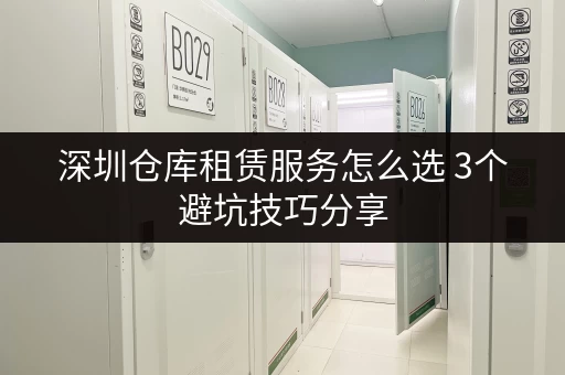 深圳仓库租赁服务怎么选 3个避坑技巧分享 深圳仓库租赁服务怎么选 3个避坑技巧分享