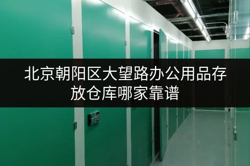 北京朝阳区大望路办公用品存放仓库哪家靠谱 北京朝阳区大望路办公用品存放仓库哪家靠谱
