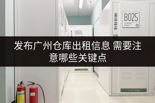 发布广州仓库出租信息 需要注意哪些关键点 发布广州仓库出租信息 需要注意哪些关键点