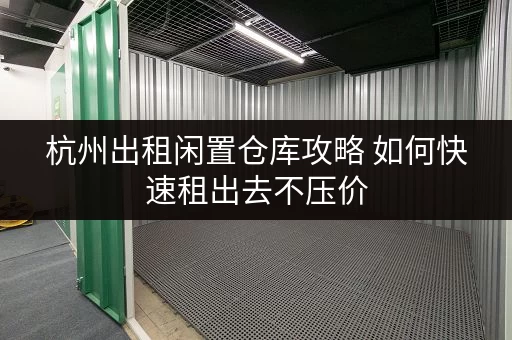 杭州出租闲置仓库攻略 如何快速租出去不压价 杭州出租闲置仓库攻略 如何快速租出去不压价