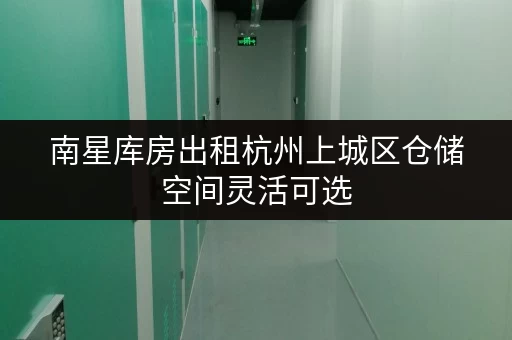 南星库房出租杭州上城区仓储空间灵活可选 南星库房出租杭州上城区仓储空间灵活可选