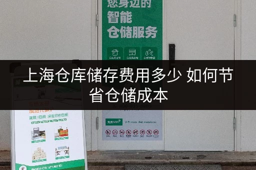 上海仓库储存费用多少 如何节省仓储成本 上海仓库储存费用多少 如何节省仓储成本