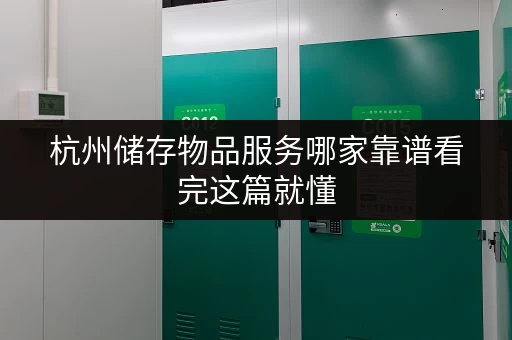 杭州储存物品服务哪家靠谱看完这篇就懂 杭州储存物品服务哪家靠谱看完这篇就懂