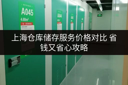 上海仓库储存服务价格对比 省钱又省心攻略 上海仓库储存服务价格对比 省钱又省心攻略