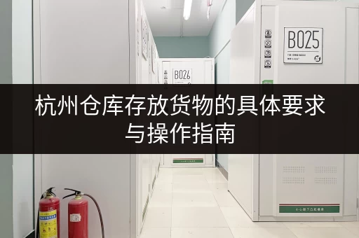 杭州仓库存放货物的具体要求与操作指南 杭州仓库存放货物的具体要求与操作指南