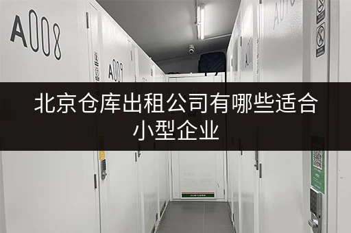北京仓库出租公司有哪些适合小型企业 北京仓库出租公司有哪些适合小型企业