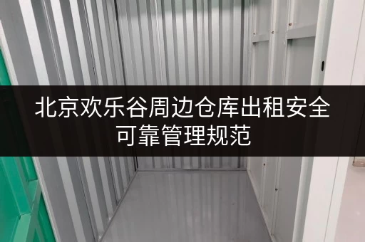 北京欢乐谷周边仓库出租安全可靠管理规范 北京欢乐谷周边仓库出租安全可靠管理规范