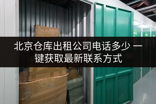 北京仓库出租公司电话多少 一键获取最新联系方式 北京仓库出租公司电话多少 一键获取最新联系方式