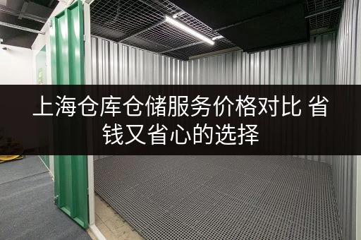 上海仓库仓储服务价格对比 省钱又省心的选择 上海仓库仓储服务价格对比 省钱又省心的选择