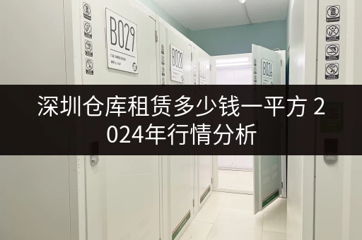 深圳仓库租赁多少钱一平方 2024年行情分析 深圳仓库租赁多少钱一平方 2024年行情分析