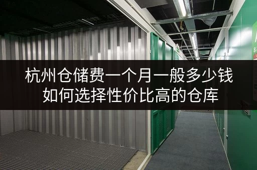 杭州仓储费一个月一般多少钱 如何选择性价比高的仓库 杭州仓储费一个月一般多少钱 如何选择性价比高的仓库