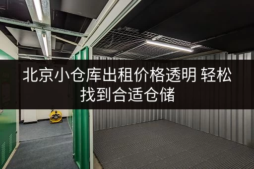 北京小仓库出租价格透明 轻松找到合适仓储 北京小仓库出租价格透明 轻松找到合适仓储