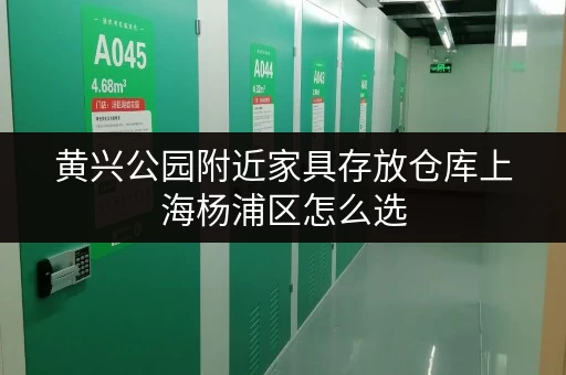 黄兴公园附近家具存放仓库上海杨浦区怎么选 黄兴公园附近家具存放仓库上海杨浦区怎么选