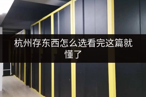 杭州存东西怎么选看完这篇就懂了 杭州存东西怎么选看完这篇就懂了