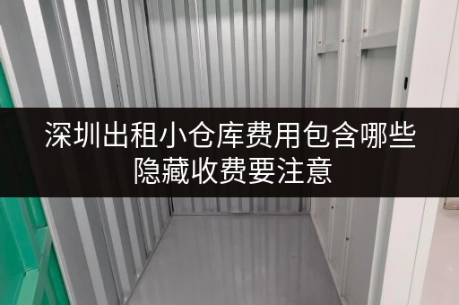 深圳出租小仓库费用包含哪些 隐藏收费要注意 深圳出租小仓库费用包含哪些 隐藏收费要注意