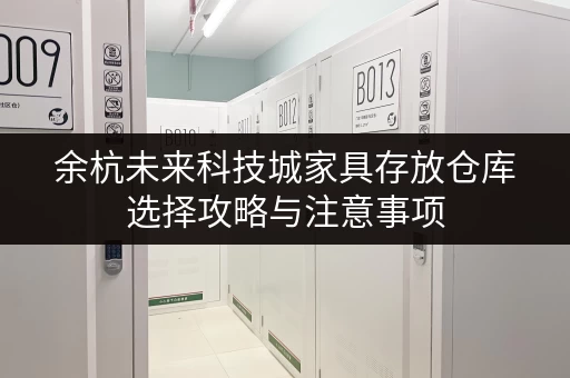 余杭未来科技城家具存放仓库选择攻略与注意事项 余杭未来科技城家具存放仓库选择攻略与注意事项