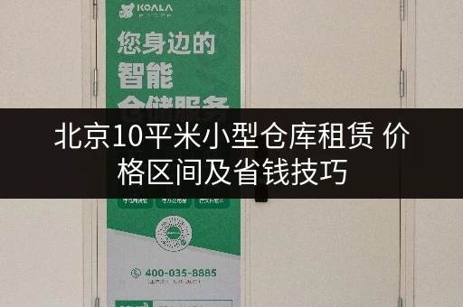 北京10平米小型仓库租赁 价格区间及省钱技巧 北京10平米小型仓库租赁 价格区间及省钱技巧