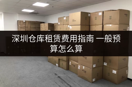 深圳仓库租赁费用指南 一般预算怎么算