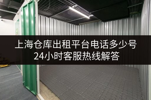 上海仓库出租平台电话多少号 24小时客服热线解答 上海仓库出租平台电话多少号 24小时客服热线解答
