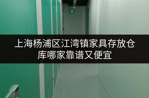 上海杨浦区江湾镇家具存放仓库哪家靠谱又便宜 上海杨浦区江湾镇家具存放仓库哪家靠谱又便宜