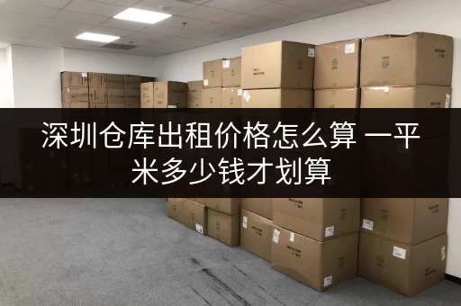 深圳仓库出租价格怎么算 一平米多少钱才划算 深圳仓库出租价格怎么算 一平米多少钱才划算