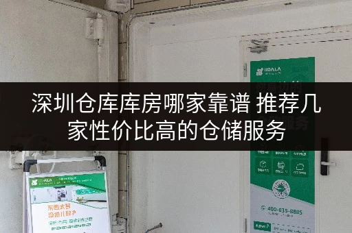 深圳仓库库房哪家靠谱 推荐几家性价比高的仓储服务 深圳仓库库房哪家靠谱 推荐几家性价比高的仓储服务