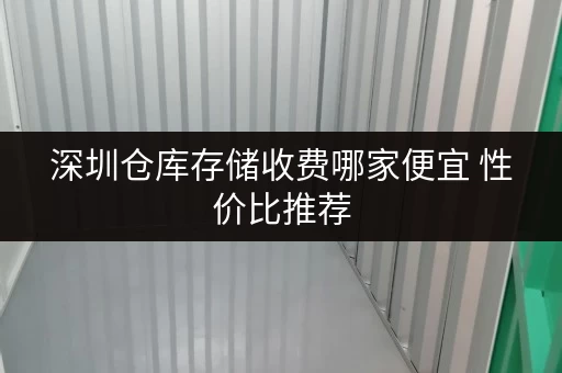 深圳仓库存储收费哪家便宜 性价比推荐 深圳仓库存储收费哪家便宜 性价比推荐