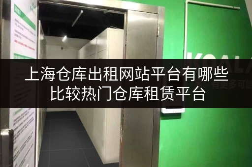 上海仓库出租网站平台有哪些 比较热门仓库租赁平台 上海仓库出租网站平台有哪些 比较热门仓库租赁平台