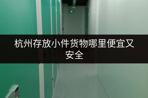 杭州存放小件货物哪里便宜又安全 杭州存放小件货物哪里便宜又安全