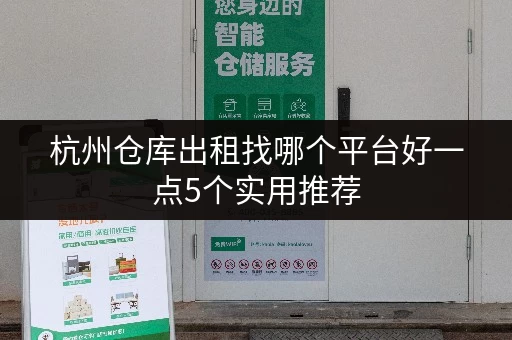 杭州仓库出租找哪个平台好一点5个实用推荐 杭州仓库出租找哪个平台好一点5个实用推荐