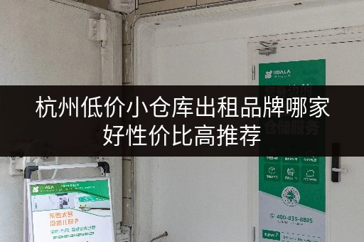 杭州低价小仓库出租品牌哪家好性价比高推荐 杭州低价小仓库出租品牌哪家好性价比高推荐