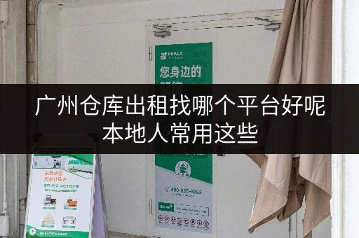 广州仓库出租找哪个平台好呢本地人常用这些 广州仓库出租找哪个平台好呢本地人常用这些